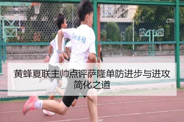 黄蜂夏联主帅点评萨隆单防进步与进攻简化之道