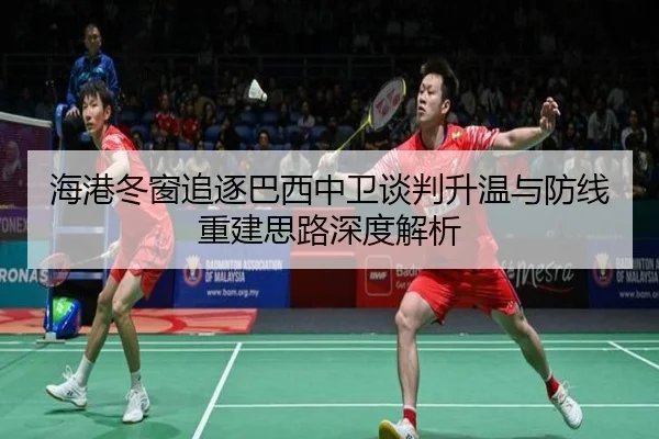 海港冬窗追逐巴西中卫谈判升温与防线重建思路深度解析